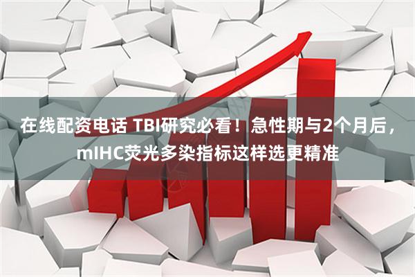 在线配资电话 TBI研究必看！急性期与2个月后，mIHC荧光多染指标这样选更精准