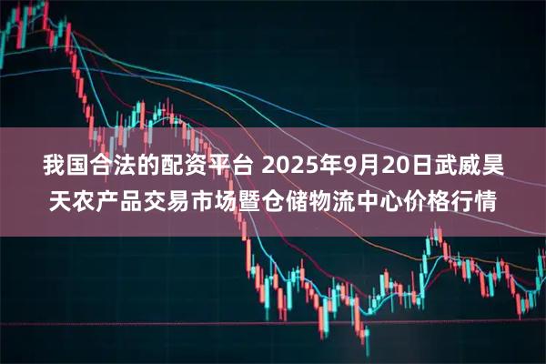 我国合法的配资平台 2025年9月20日武威昊天农产品交易市场暨仓储物流中心价格行情