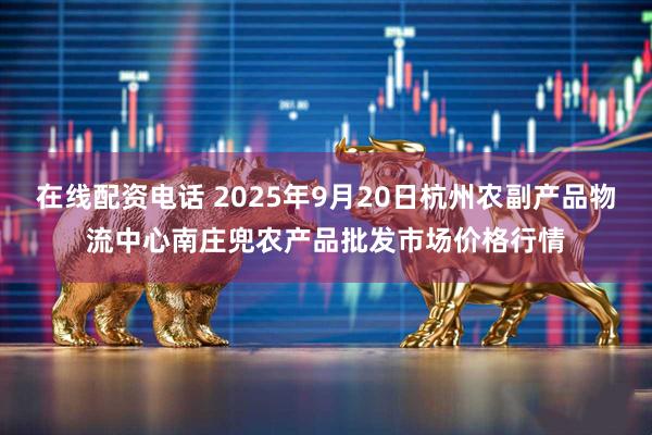 在线配资电话 2025年9月20日杭州农副产品物流中心南庄兜农产品批发市场价格行情