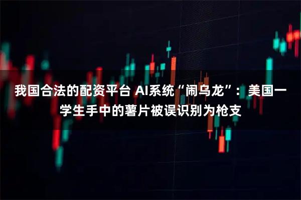 我国合法的配资平台 AI系统“闹乌龙”：美国一学生手中的薯片被误识别为枪支