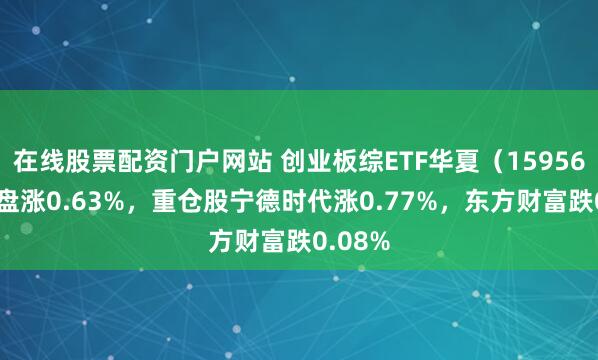 在线股票配资门户网站 创业板综ETF华夏（159563）开盘涨0.63%，重仓股宁德时代涨0.77%，东方财富跌0.08%